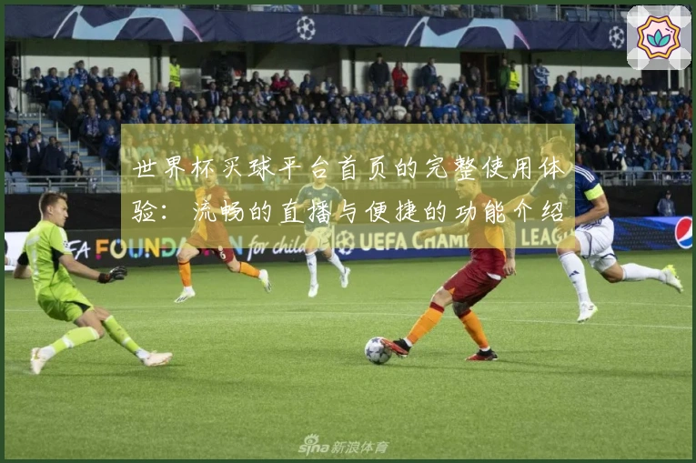 世界杯买球平台首页的完整使用体验：流畅的直播与便捷的功能介绍