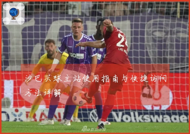 沙巴买球主站使用指南与快捷访问方法详解