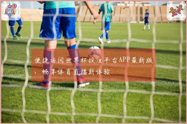 便捷访问世界杯投注平台APP最新版，畅享体育直播新体验