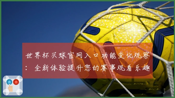 世界杯买球官网入口功能变化观察：全新体验提升您的赛事观看乐趣