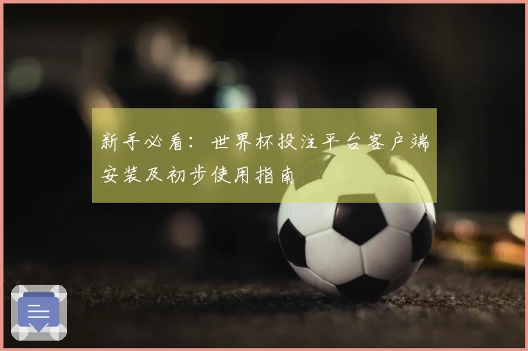 新手必看：世界杯投注平台客户端安装及初步使用指南