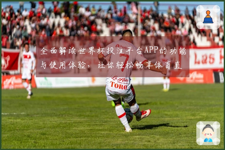全面解读世界杯投注平台APP的功能与使用体验，让你轻松畅享体育直播。