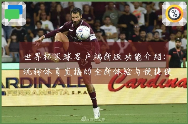 世界杯买球客户端新版功能介绍：玩转体育直播的全新体验与便捷使用指南