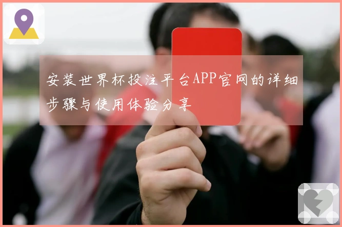 安装世界杯投注平台APP官网的详细步骤与使用体验分享