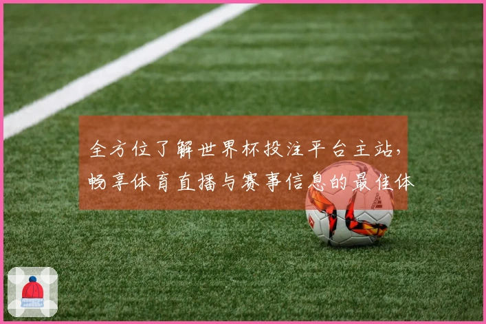 全方位了解世界杯投注平台主站，畅享体育直播与赛事信息的最佳体验