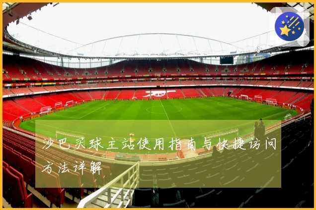 沙巴买球主站使用指南与快捷访问方法详解