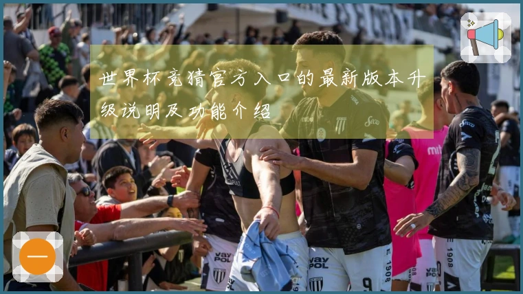 世界杯竞猜官方入口的最新版本升级说明及功能介绍