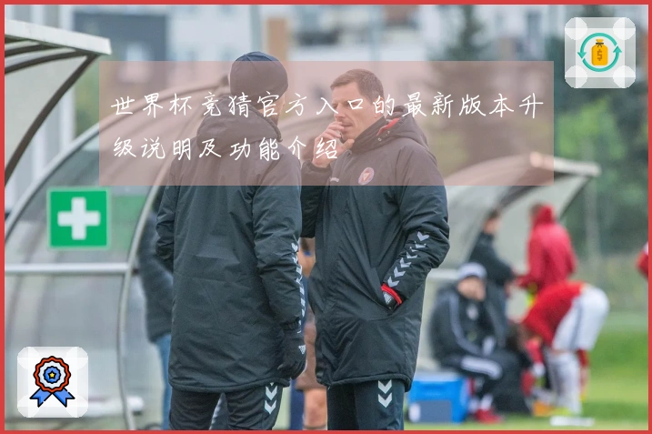 世界杯竞猜官方入口的最新版本升级说明及功能介绍