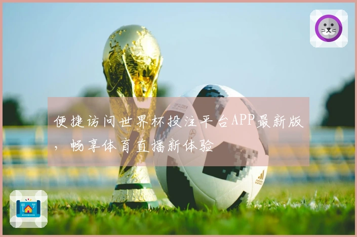 便捷访问世界杯投注平台APP最新版，畅享体育直播新体验