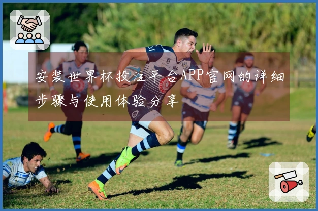 安装世界杯投注平台APP官网的详细步骤与使用体验分享