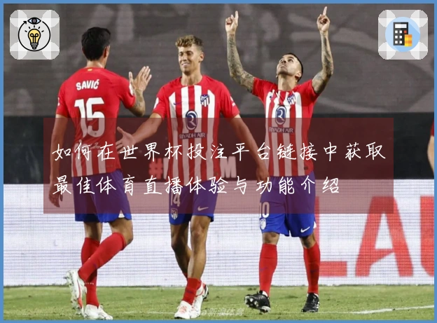 如何在世界杯投注平台链接中获取最佳体育直播体验与功能介绍