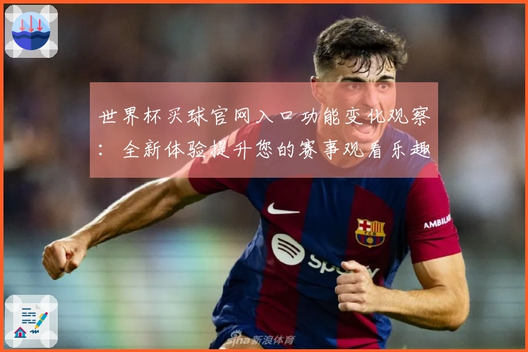 世界杯买球官网入口功能变化观察：全新体验提升您的赛事观看乐趣
