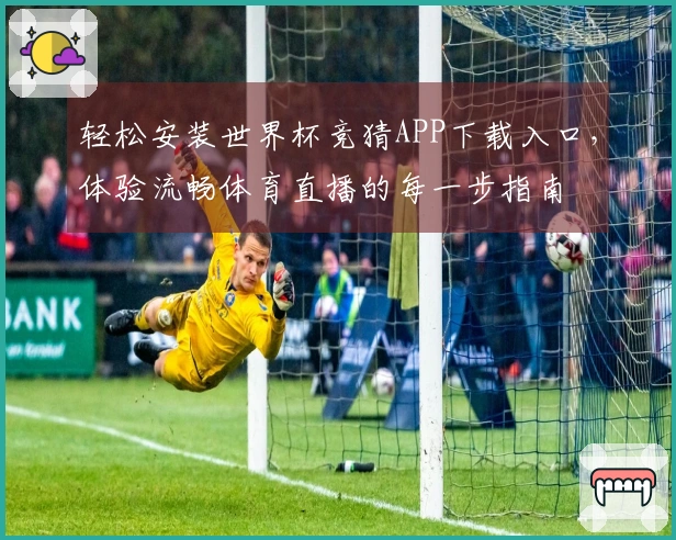 轻松安装世界杯竞猜APP下载入口，体验流畅体育直播的每一步指南