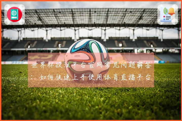 世界杯投注平台官网常见问题解答：如何快速上手使用体育直播平台？