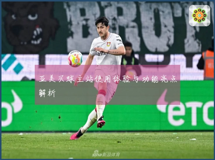 亚美买球主站使用体验与功能亮点解析