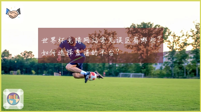 世界杯竞猜网站常见误区有哪些？如何选择靠谱的平台？