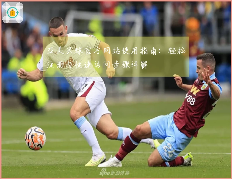 亚美买球官方网站使用指南：轻松注册与快速访问步骤详解